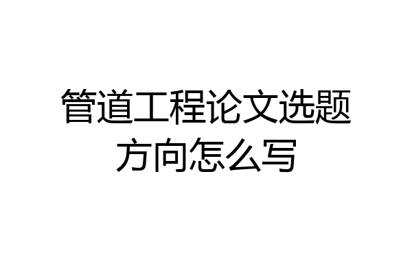管道工程论文选题方向怎么写