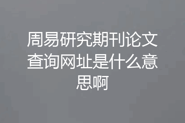 周易研究期刊论文查询网址是什么意思啊