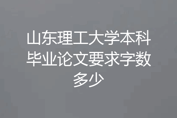 山东理工大学本科毕业论文要求字数多少