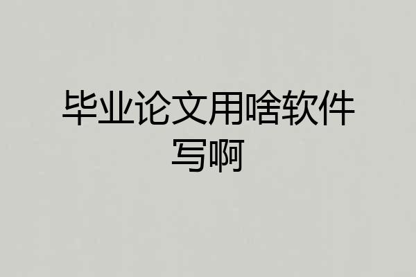 毕业论文用啥软件写啊