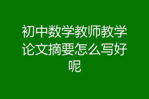 初中数学教师教学论文摘要怎么写好呢