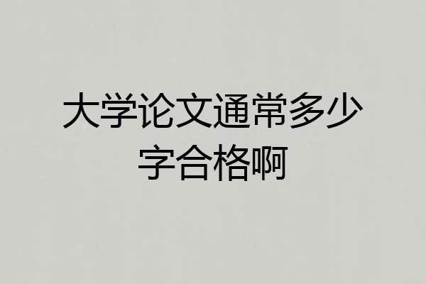 大学论文通常多少字合格啊