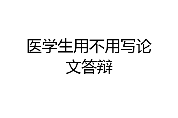 医学生用不用写论文答辩