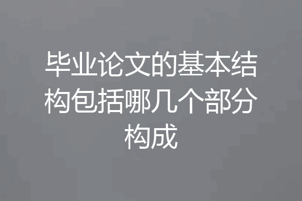 毕业论文的基本结构包括哪几个部分构成