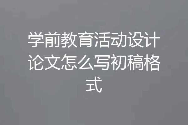 学前教育活动设计论文怎么写初稿格式