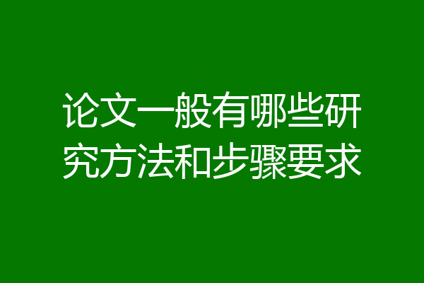 论文一般有哪些研究方法和步骤要求