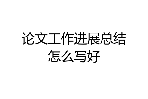 论文工作进展总结怎么写好