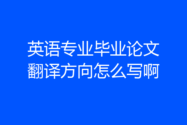 英语专业毕业论文翻译方向怎么写啊