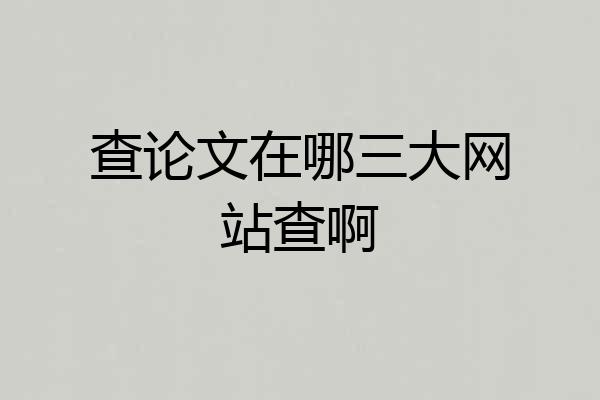 查论文在哪三大网站查啊