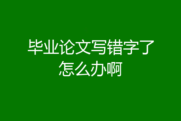 毕业论文写错字了怎么办啊
