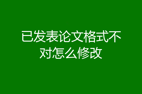 已发表论文格式不对怎么修改
