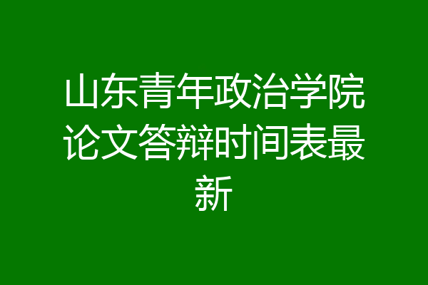 山东青年政治学院论文答辩时间表最新