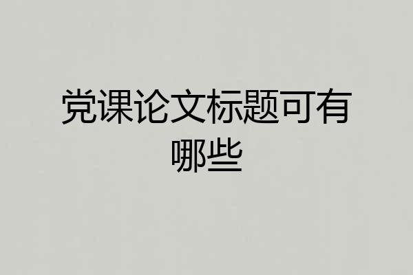 党课论文标题可有哪些