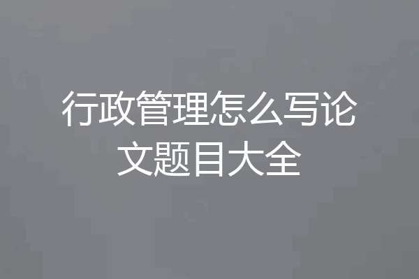 行政管理怎么写论文题目大全
