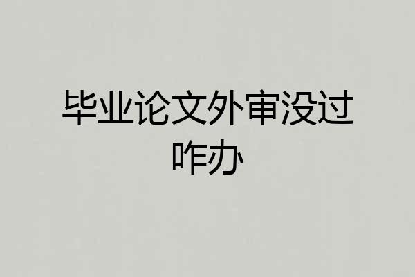 毕业论文外审没过咋办