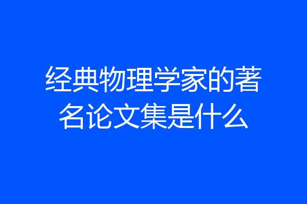 经典物理学家的著名论文集是什么