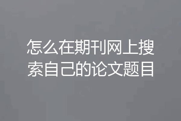 怎么在期刊网上搜索自己的论文题目