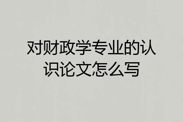 对财政学专业的认识论文怎么写