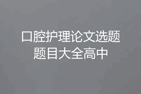 口腔护理论文选题题目大全高中