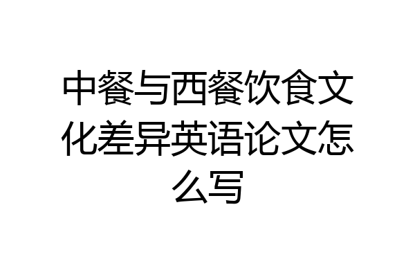 中餐与西餐饮食文化差异英语论文怎么写