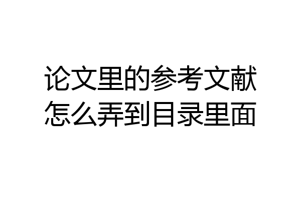 论文里的参考文献怎么弄到目录里面
