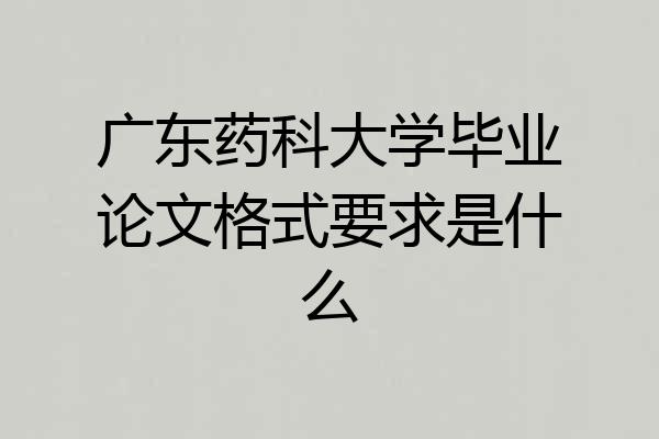 广东药科大学毕业论文格式要求是什么