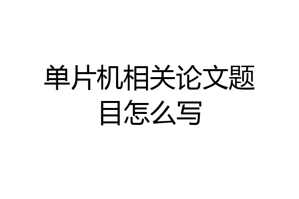 单片机相关论文题目怎么写