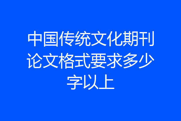 中国传统文化期刊论文格式要求多少字以上