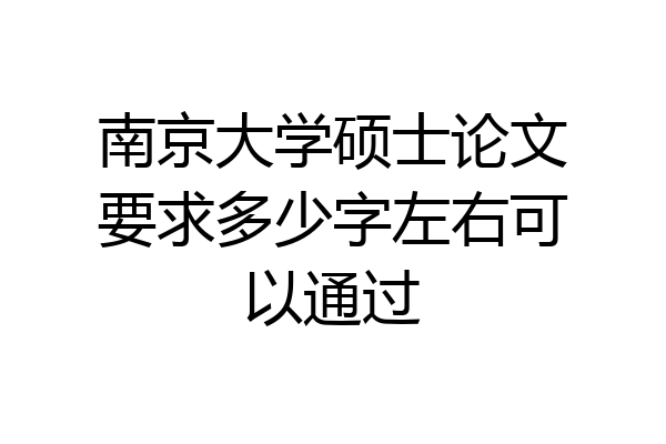 南京大学硕士论文要求多少字左右可以通过