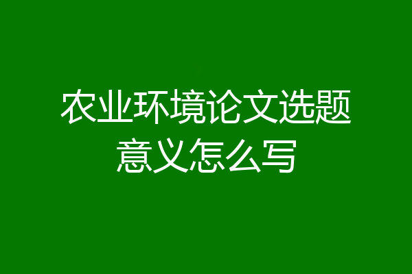 农业环境论文选题意义怎么写