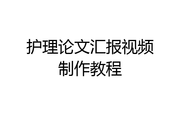 护理论文汇报视频制作教程