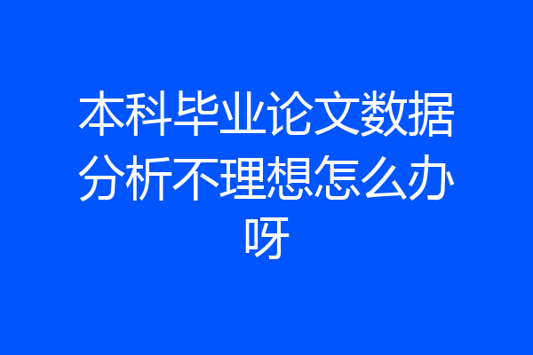 本科毕业论文数据分析不理想怎么办呀