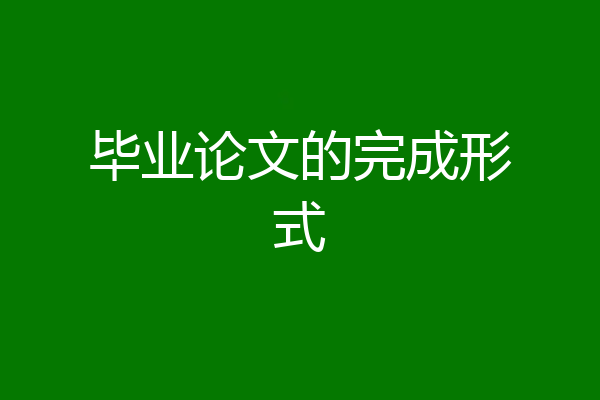 毕业论文的完成形式