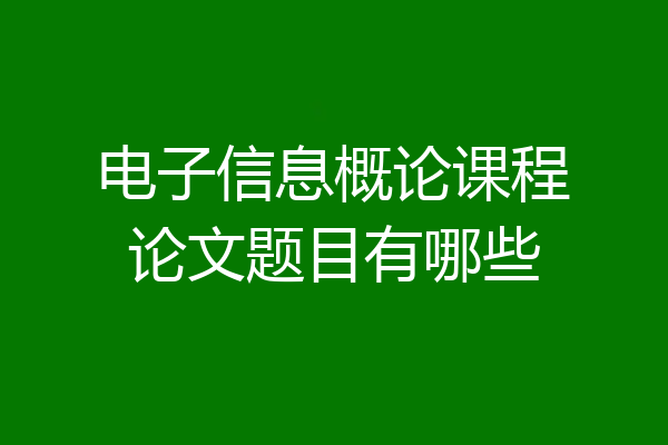 电子信息概论课程论文题目有哪些