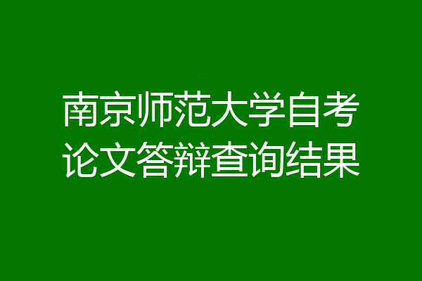 南京师范大学自考论文答辩查询结果