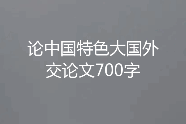 论中国特色大国外交论文700字