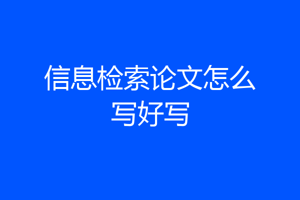 信息检索论文怎么写好写