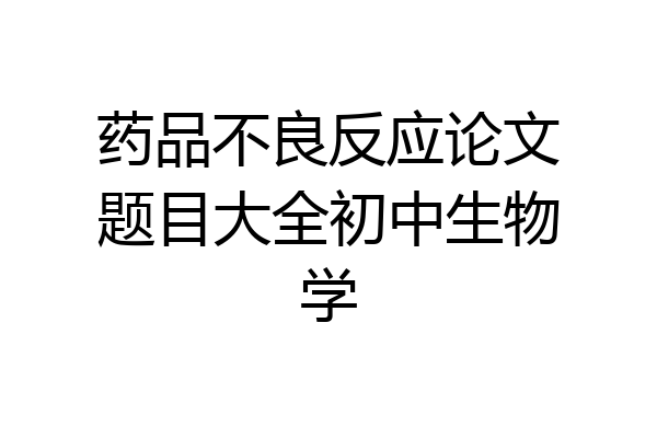 药品不良反应论文题目大全初中生物学