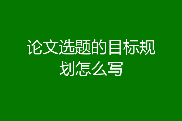 论文选题的目标规划怎么写