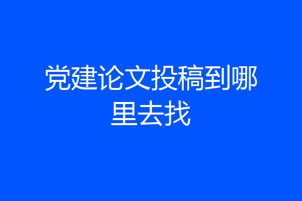 党建论文投稿到哪里去找