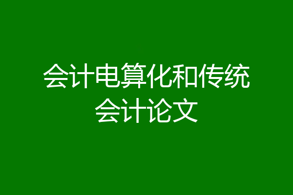 会计电算化和传统会计论文