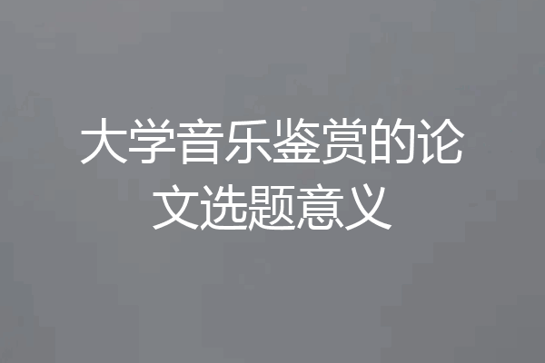 大学音乐鉴赏的论文选题意义