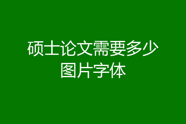 硕士论文需要多少图片字体