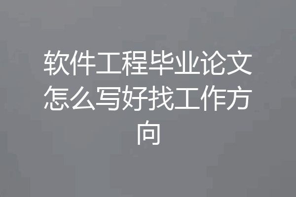 软件工程毕业论文怎么写好找工作方向