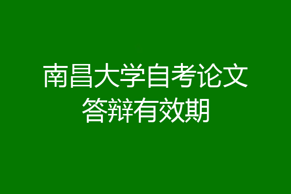 南昌大学自考论文答辩有效期