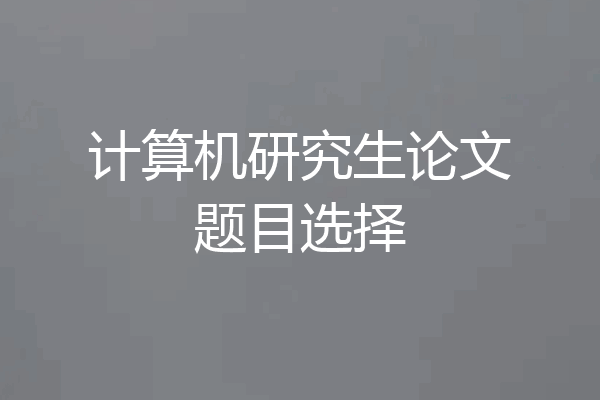 计算机研究生论文题目选择