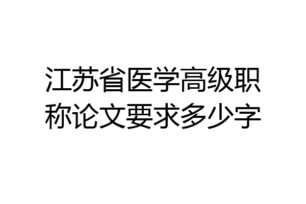 江苏省医学高级职称论文要求多少字