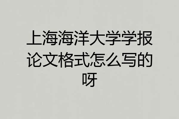 上海海洋大学学报论文格式怎么写的呀
