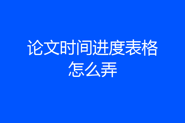 论文时间进度表格怎么弄