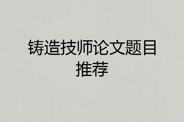 铸造技师论文题目推荐